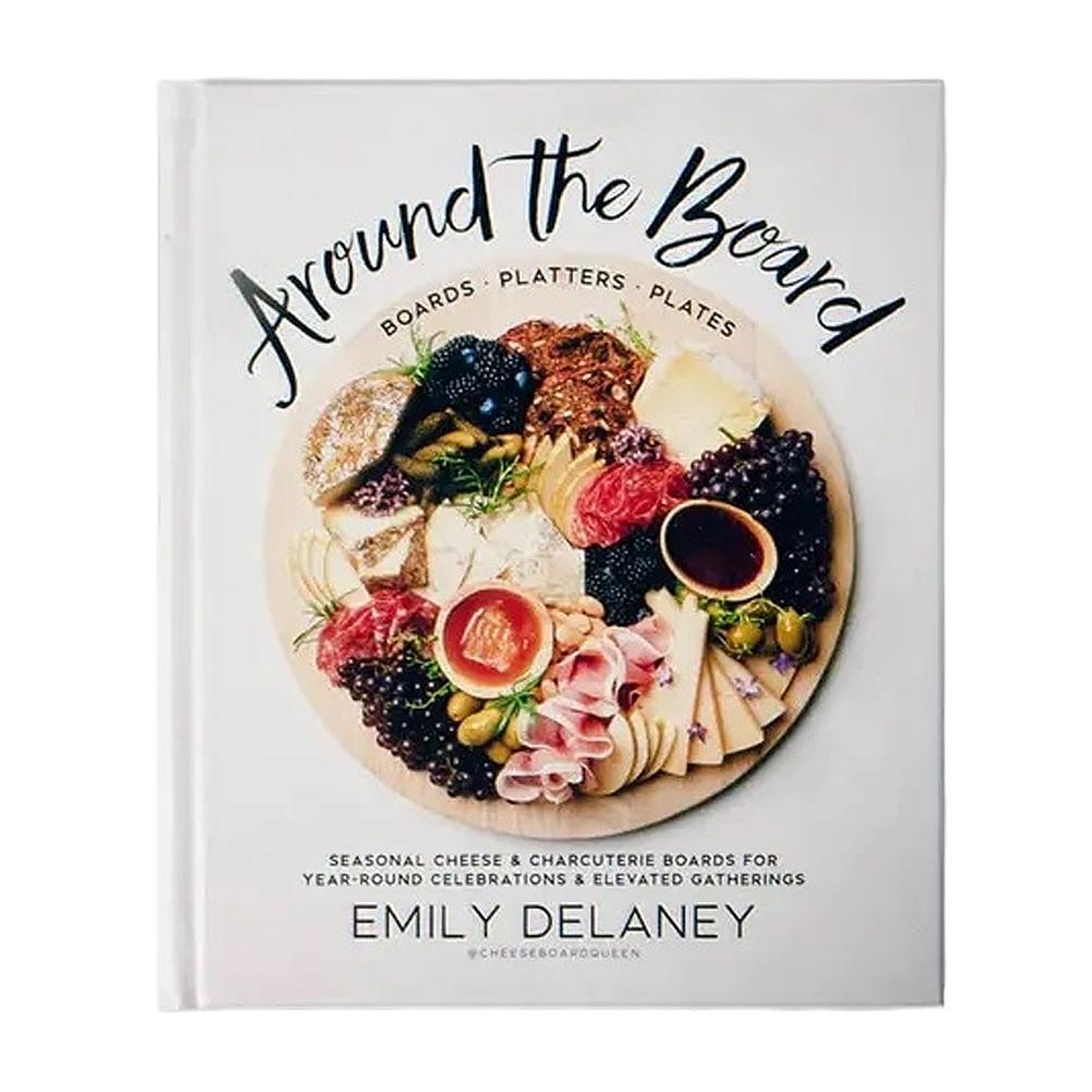 Around The Board: Boards. Platters. Plates: Seasonal Cheese and Charcuterie for Year-Round Celebrations and Elevated Gatherings.