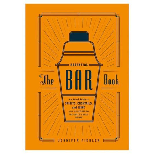 The Essential Bar Book: An A - Z Guide To Spirits, Cocktails, and Wine